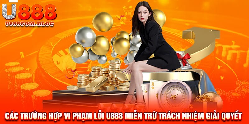 Các trường hợp miễn trừ trách nhiệm từ U888